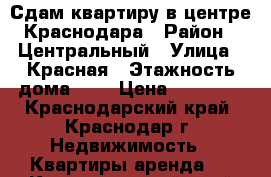 Сдам квартиру в центре Краснодара › Район ­ Центральный › Улица ­ Красная › Этажность дома ­ 5 › Цена ­ 12 000 - Краснодарский край, Краснодар г. Недвижимость » Квартиры аренда   . Краснодарский край,Краснодар г.